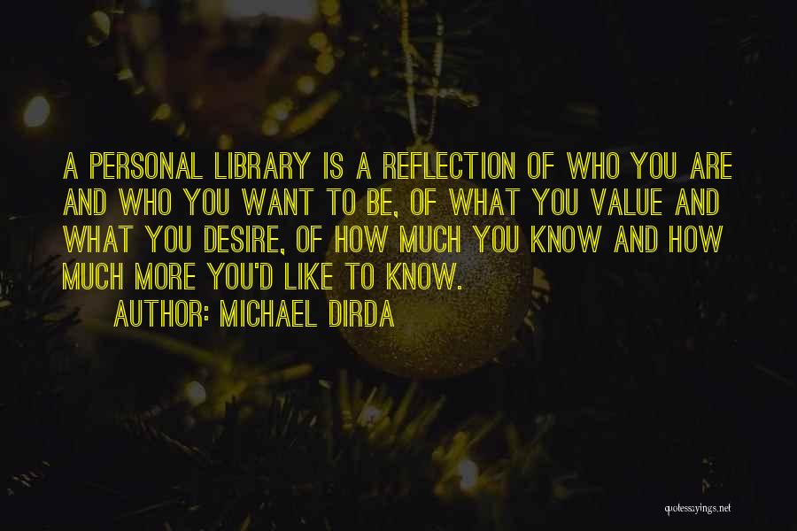 Michael Dirda Quotes: A Personal Library Is A Reflection Of Who You Are And Who You Want To Be, Of What You Value