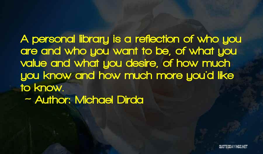 Michael Dirda Quotes: A Personal Library Is A Reflection Of Who You Are And Who You Want To Be, Of What You Value