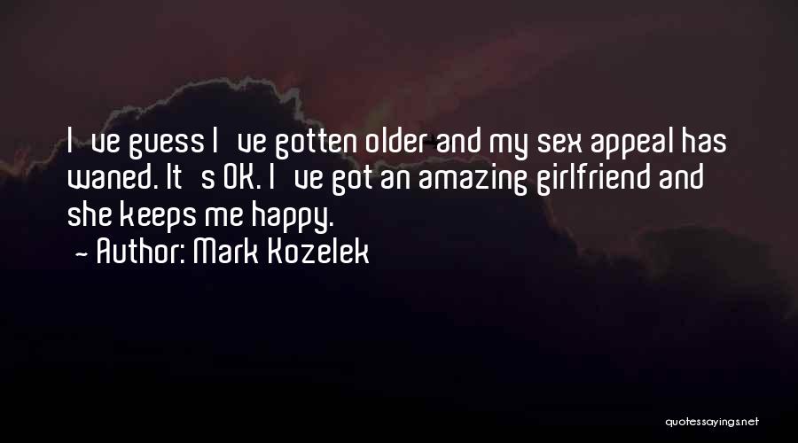 Mark Kozelek Quotes: I've Guess I've Gotten Older And My Sex Appeal Has Waned. It's Ok. I've Got An Amazing Girlfriend And She