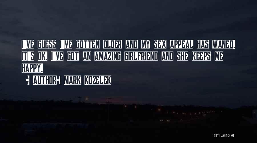 Mark Kozelek Quotes: I've Guess I've Gotten Older And My Sex Appeal Has Waned. It's Ok. I've Got An Amazing Girlfriend And She