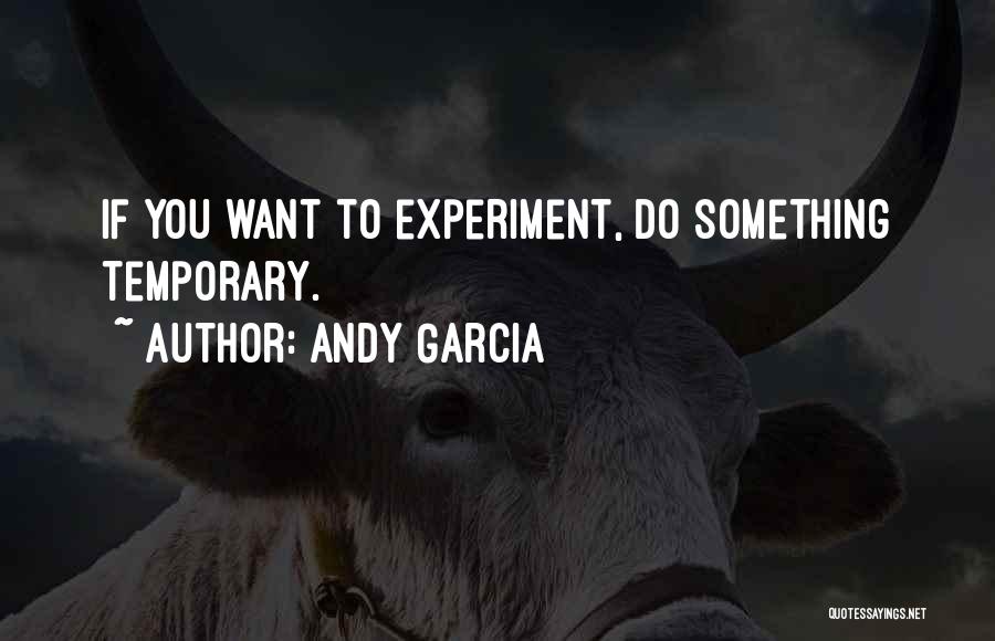 Andy Garcia Quotes: If You Want To Experiment, Do Something Temporary.