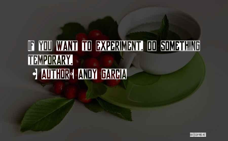 Andy Garcia Quotes: If You Want To Experiment, Do Something Temporary.