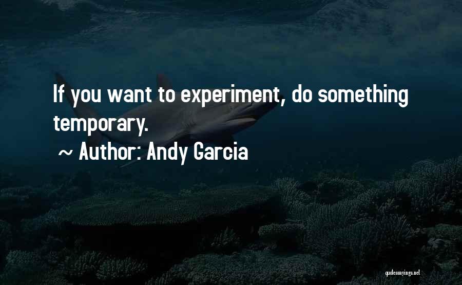 Andy Garcia Quotes: If You Want To Experiment, Do Something Temporary.