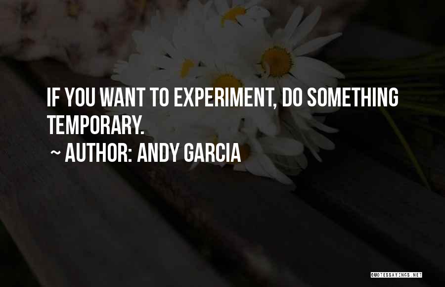 Andy Garcia Quotes: If You Want To Experiment, Do Something Temporary.