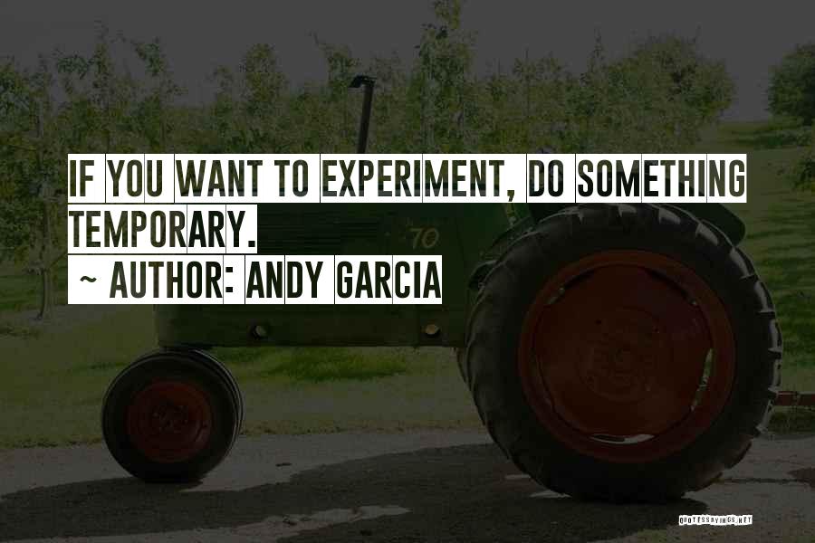 Andy Garcia Quotes: If You Want To Experiment, Do Something Temporary.