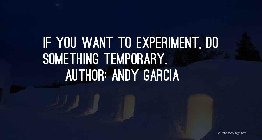 Andy Garcia Quotes: If You Want To Experiment, Do Something Temporary.