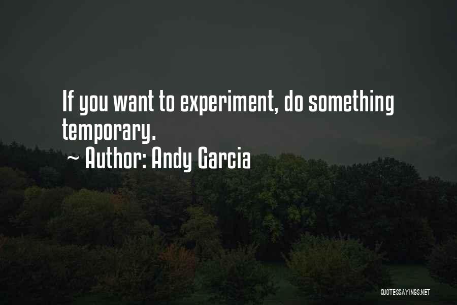 Andy Garcia Quotes: If You Want To Experiment, Do Something Temporary.