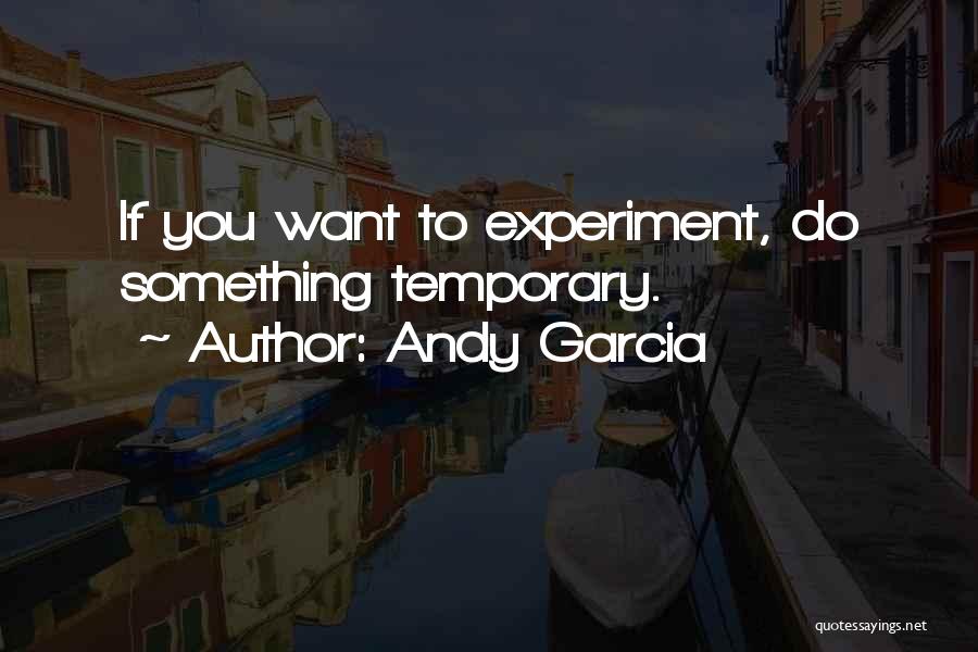 Andy Garcia Quotes: If You Want To Experiment, Do Something Temporary.