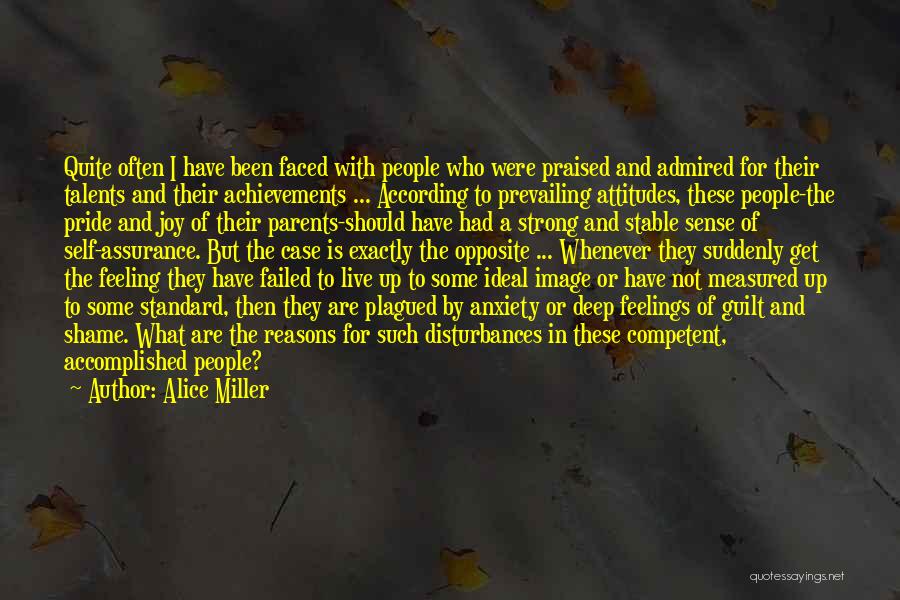 Alice Miller Quotes: Quite Often I Have Been Faced With People Who Were Praised And Admired For Their Talents And Their Achievements ...