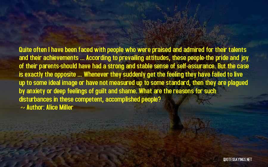Alice Miller Quotes: Quite Often I Have Been Faced With People Who Were Praised And Admired For Their Talents And Their Achievements ...