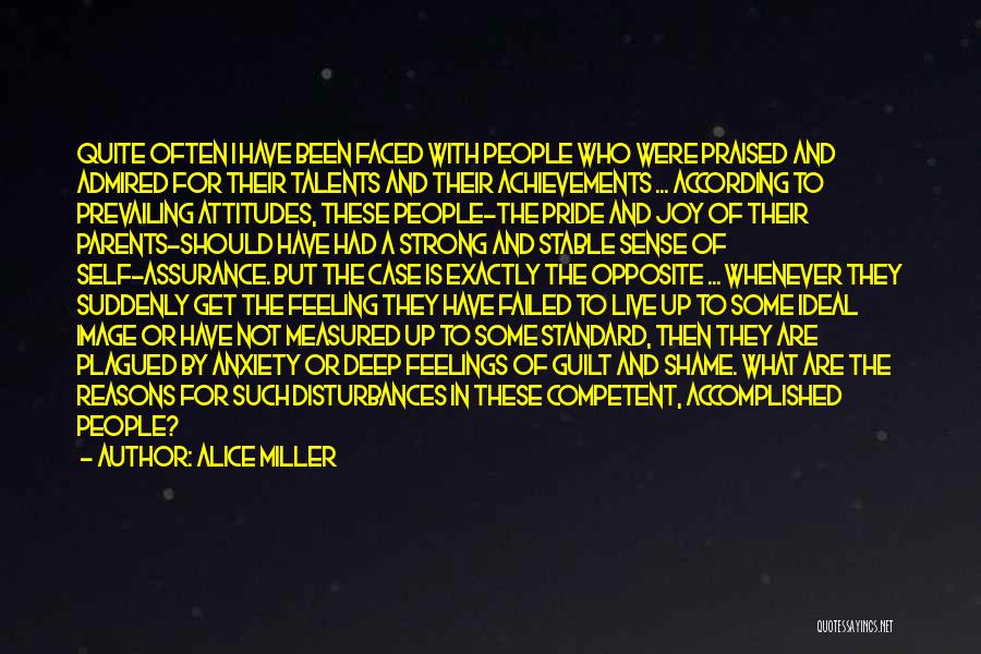Alice Miller Quotes: Quite Often I Have Been Faced With People Who Were Praised And Admired For Their Talents And Their Achievements ...