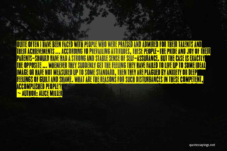 Alice Miller Quotes: Quite Often I Have Been Faced With People Who Were Praised And Admired For Their Talents And Their Achievements ...