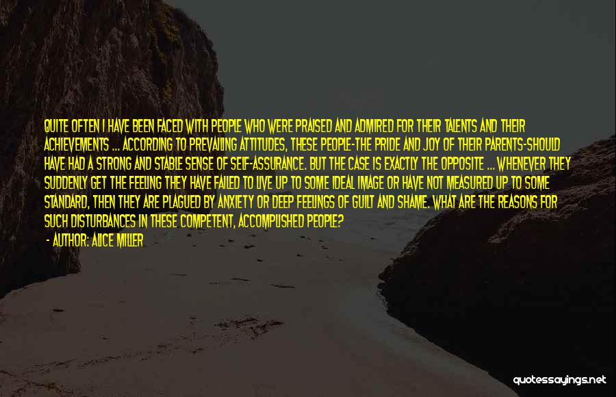 Alice Miller Quotes: Quite Often I Have Been Faced With People Who Were Praised And Admired For Their Talents And Their Achievements ...