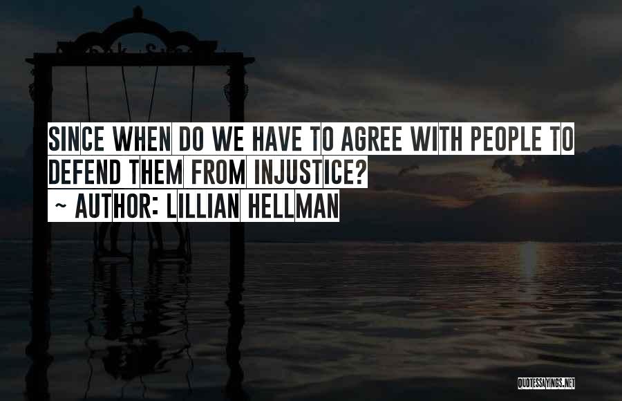 Lillian Hellman Quotes: Since When Do We Have To Agree With People To Defend Them From Injustice?