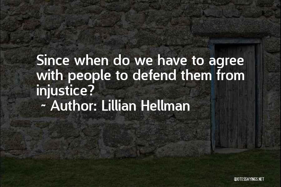 Lillian Hellman Quotes: Since When Do We Have To Agree With People To Defend Them From Injustice?