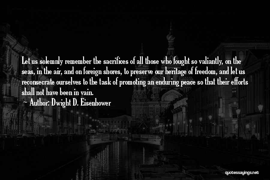 Dwight D. Eisenhower Quotes: Let Us Solemnly Remember The Sacrifices Of All Those Who Fought So Valiantly, On The Seas, In The Air, And