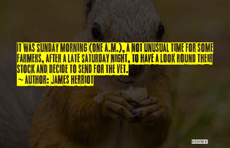 James Herriot Quotes: It Was Sunday Morning (one A.m.), A Not Unusual Time For Some Farmers, After A Late Saturday Night, To Have