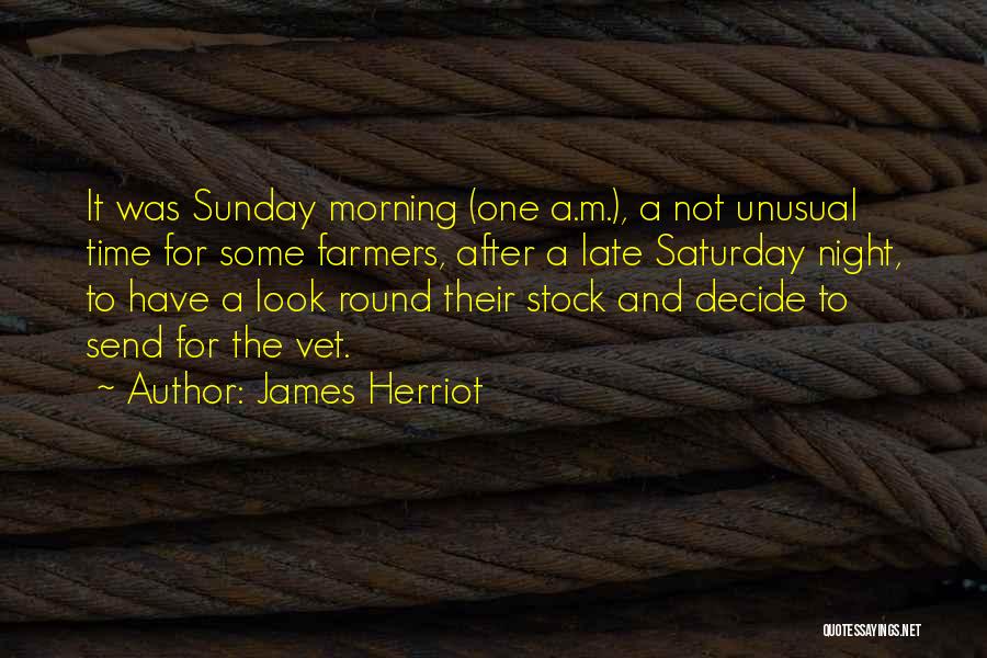 James Herriot Quotes: It Was Sunday Morning (one A.m.), A Not Unusual Time For Some Farmers, After A Late Saturday Night, To Have