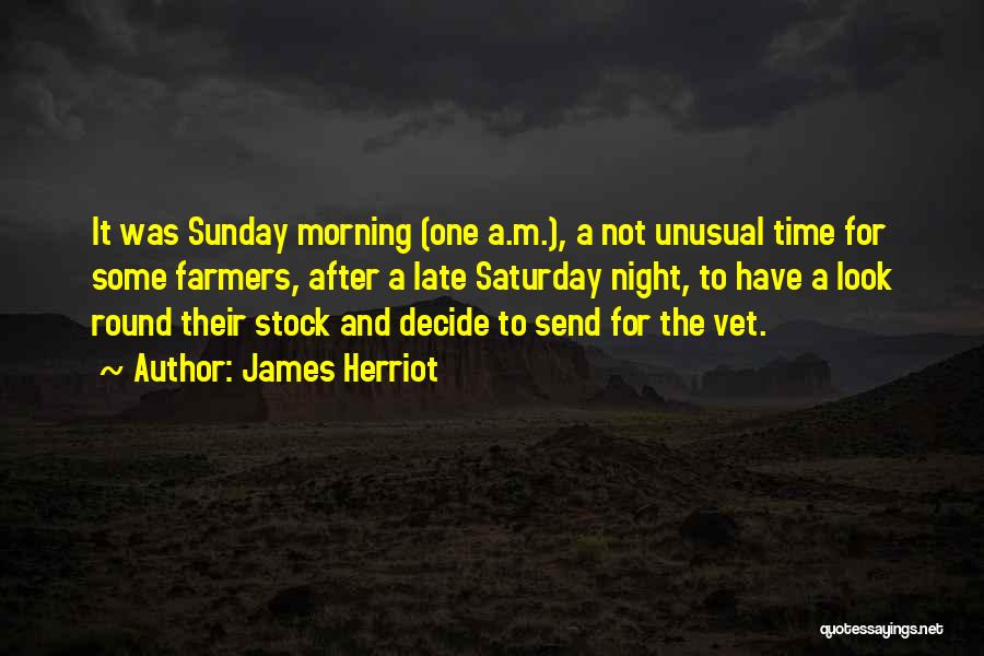 James Herriot Quotes: It Was Sunday Morning (one A.m.), A Not Unusual Time For Some Farmers, After A Late Saturday Night, To Have
