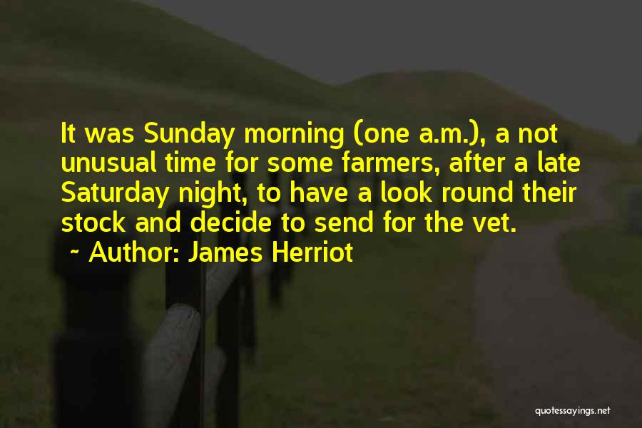 James Herriot Quotes: It Was Sunday Morning (one A.m.), A Not Unusual Time For Some Farmers, After A Late Saturday Night, To Have