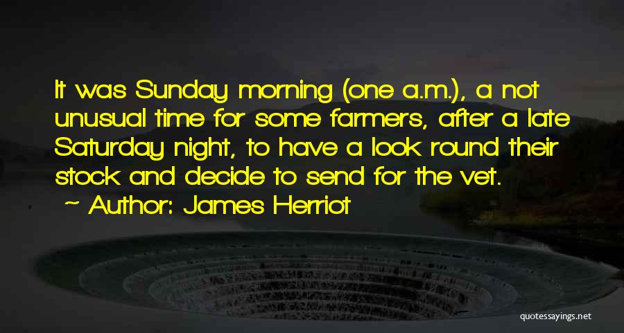 James Herriot Quotes: It Was Sunday Morning (one A.m.), A Not Unusual Time For Some Farmers, After A Late Saturday Night, To Have