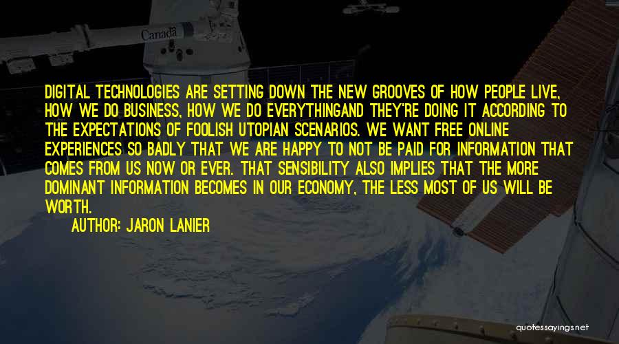 Jaron Lanier Quotes: Digital Technologies Are Setting Down The New Grooves Of How People Live, How We Do Business, How We Do Everythingand