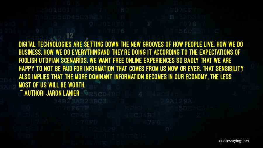 Jaron Lanier Quotes: Digital Technologies Are Setting Down The New Grooves Of How People Live, How We Do Business, How We Do Everythingand