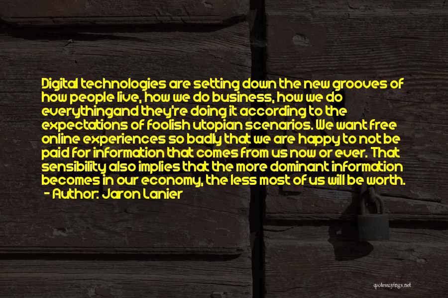 Jaron Lanier Quotes: Digital Technologies Are Setting Down The New Grooves Of How People Live, How We Do Business, How We Do Everythingand