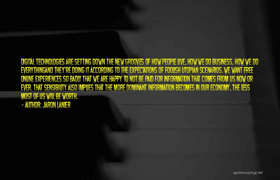 Jaron Lanier Quotes: Digital Technologies Are Setting Down The New Grooves Of How People Live, How We Do Business, How We Do Everythingand