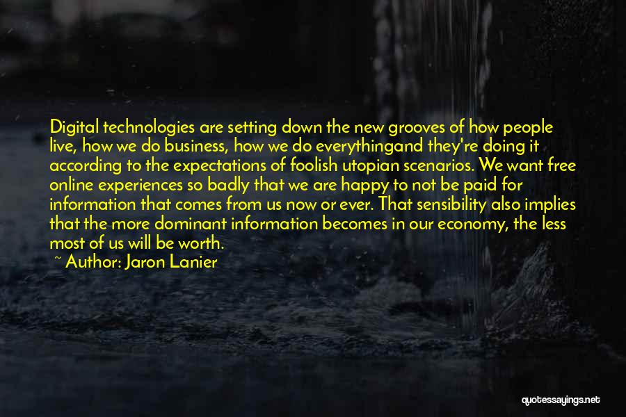 Jaron Lanier Quotes: Digital Technologies Are Setting Down The New Grooves Of How People Live, How We Do Business, How We Do Everythingand