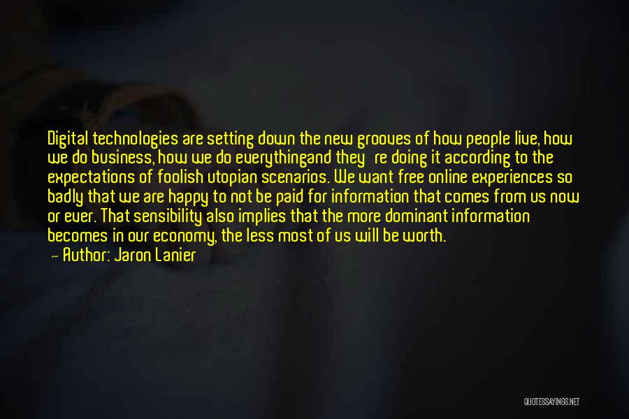 Jaron Lanier Quotes: Digital Technologies Are Setting Down The New Grooves Of How People Live, How We Do Business, How We Do Everythingand