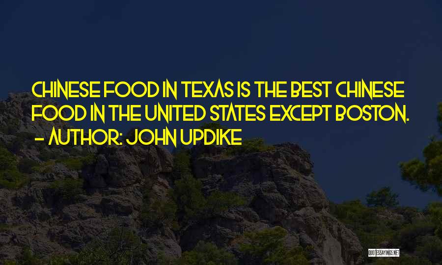 John Updike Quotes: Chinese Food In Texas Is The Best Chinese Food In The United States Except Boston.
