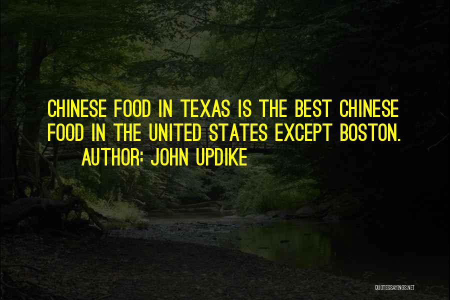 John Updike Quotes: Chinese Food In Texas Is The Best Chinese Food In The United States Except Boston.