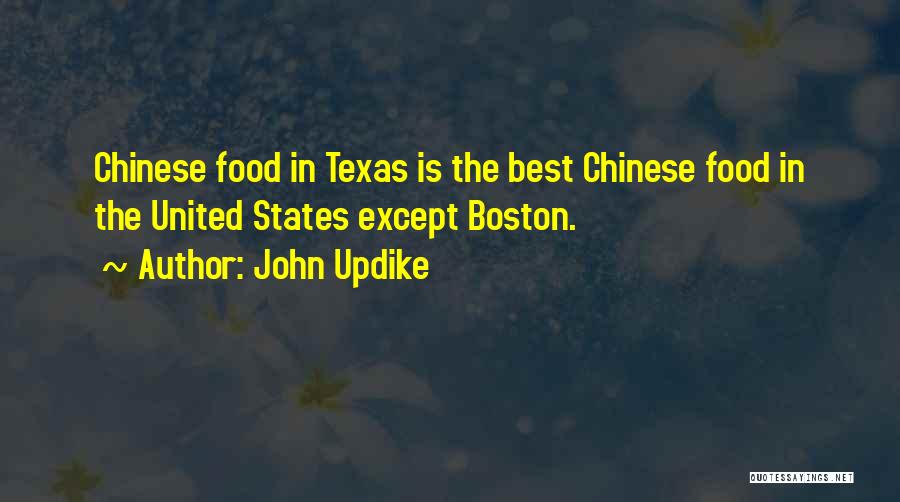 John Updike Quotes: Chinese Food In Texas Is The Best Chinese Food In The United States Except Boston.