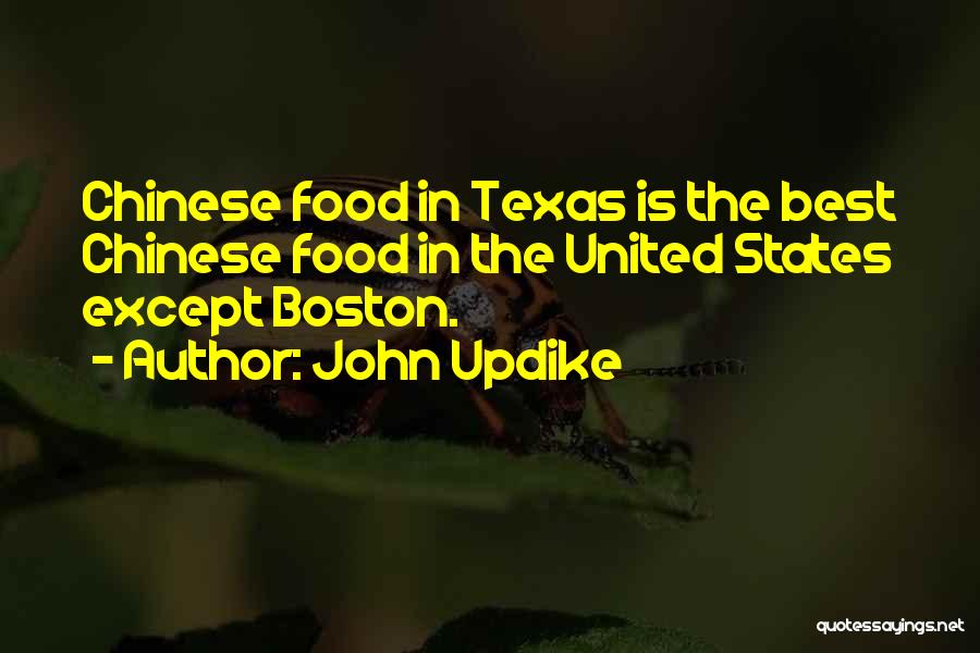 John Updike Quotes: Chinese Food In Texas Is The Best Chinese Food In The United States Except Boston.