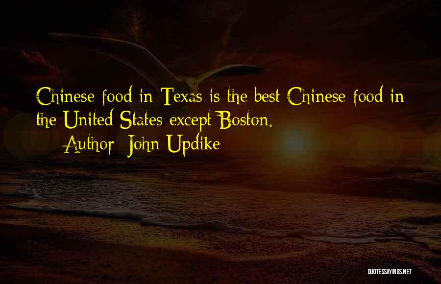 John Updike Quotes: Chinese Food In Texas Is The Best Chinese Food In The United States Except Boston.