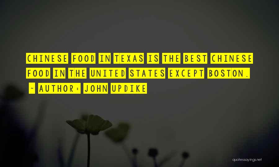 John Updike Quotes: Chinese Food In Texas Is The Best Chinese Food In The United States Except Boston.