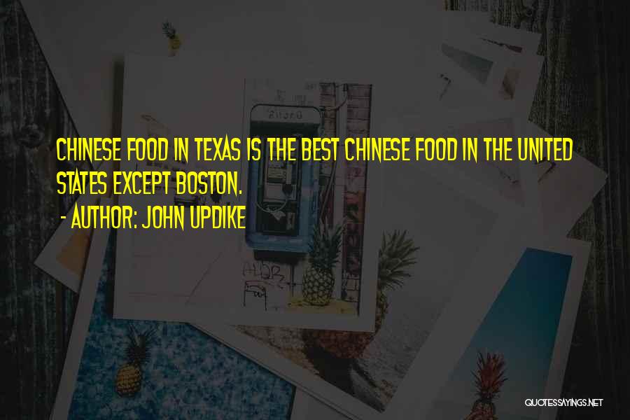 John Updike Quotes: Chinese Food In Texas Is The Best Chinese Food In The United States Except Boston.