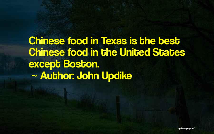 John Updike Quotes: Chinese Food In Texas Is The Best Chinese Food In The United States Except Boston.