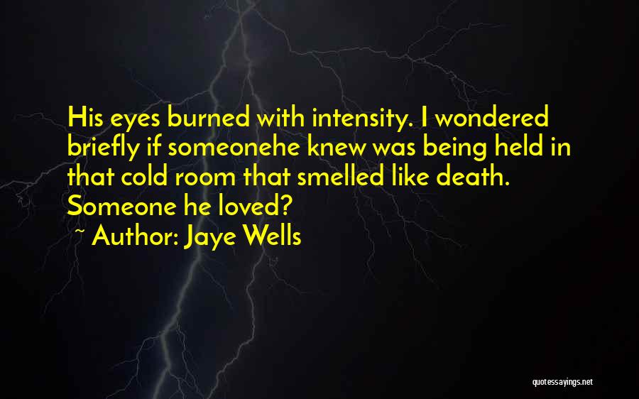 Jaye Wells Quotes: His Eyes Burned With Intensity. I Wondered Briefly If Someonehe Knew Was Being Held In That Cold Room That Smelled