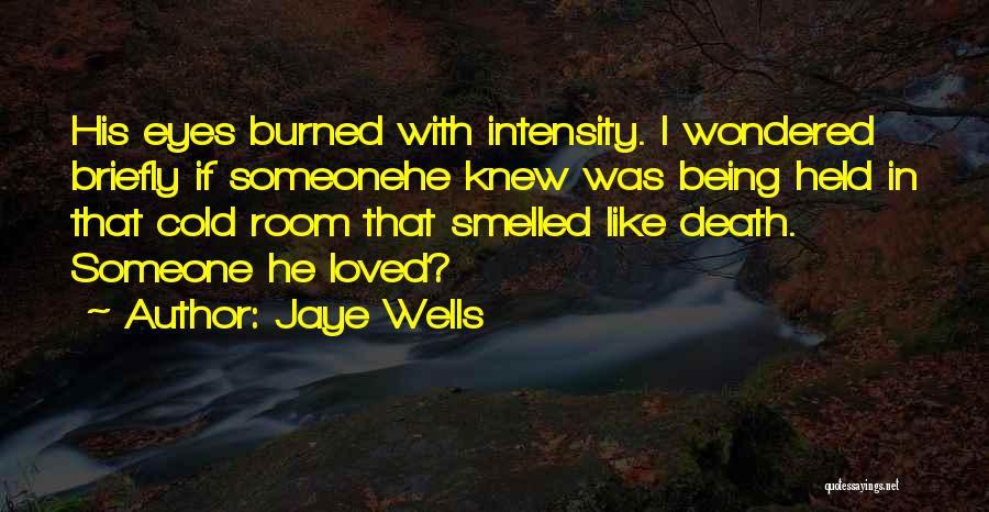 Jaye Wells Quotes: His Eyes Burned With Intensity. I Wondered Briefly If Someonehe Knew Was Being Held In That Cold Room That Smelled