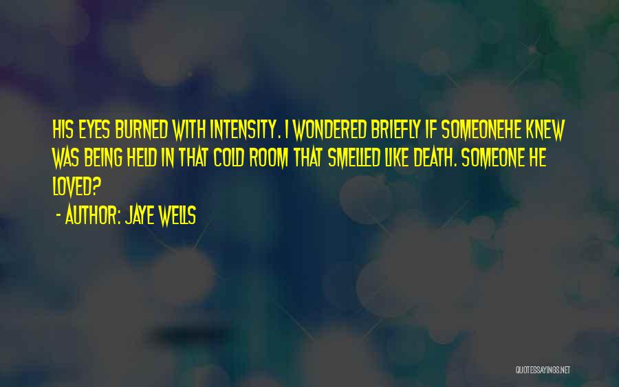 Jaye Wells Quotes: His Eyes Burned With Intensity. I Wondered Briefly If Someonehe Knew Was Being Held In That Cold Room That Smelled