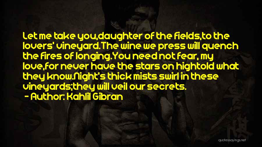 Kahlil Gibran Quotes: Let Me Take You,daughter Of The Fields,to The Lovers' Vineyard.the Wine We Press Will Quench The Fires Of Longing.you Need