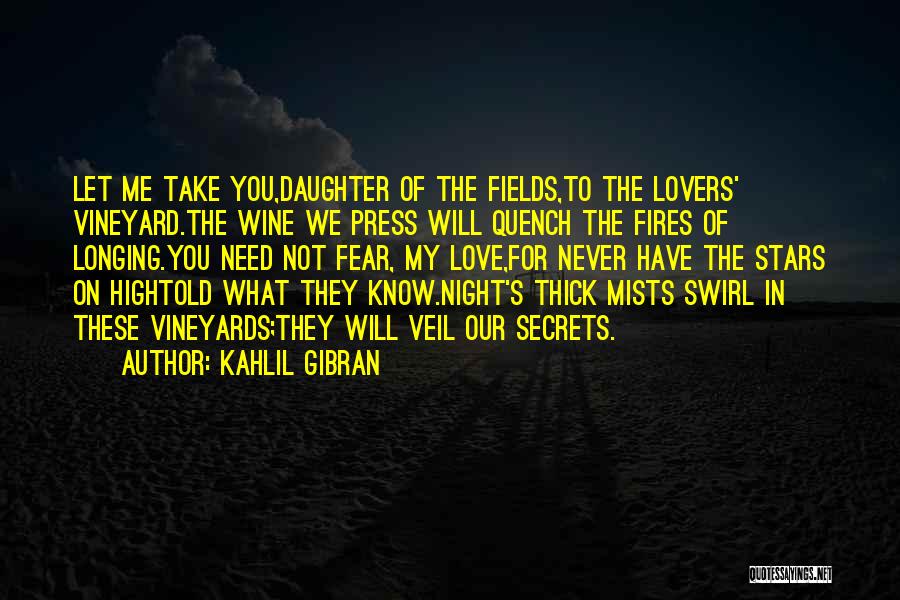 Kahlil Gibran Quotes: Let Me Take You,daughter Of The Fields,to The Lovers' Vineyard.the Wine We Press Will Quench The Fires Of Longing.you Need