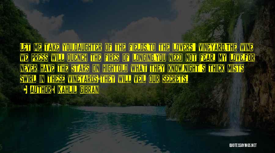 Kahlil Gibran Quotes: Let Me Take You,daughter Of The Fields,to The Lovers' Vineyard.the Wine We Press Will Quench The Fires Of Longing.you Need