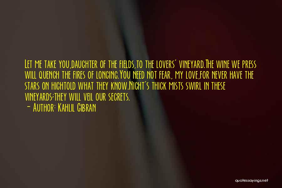 Kahlil Gibran Quotes: Let Me Take You,daughter Of The Fields,to The Lovers' Vineyard.the Wine We Press Will Quench The Fires Of Longing.you Need