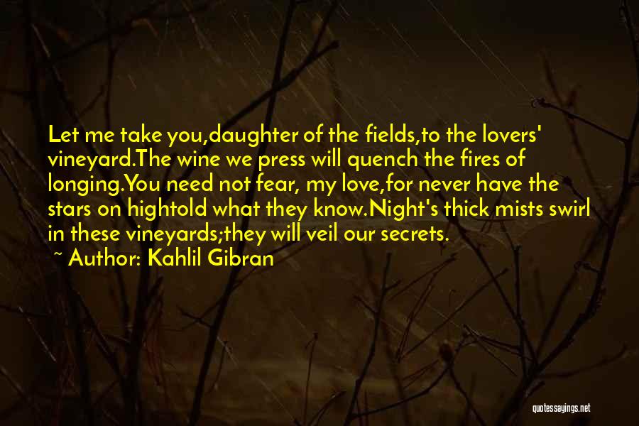 Kahlil Gibran Quotes: Let Me Take You,daughter Of The Fields,to The Lovers' Vineyard.the Wine We Press Will Quench The Fires Of Longing.you Need