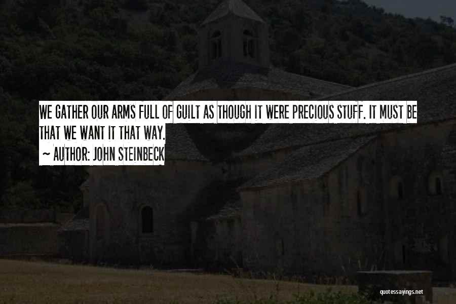John Steinbeck Quotes: We Gather Our Arms Full Of Guilt As Though It Were Precious Stuff. It Must Be That We Want It