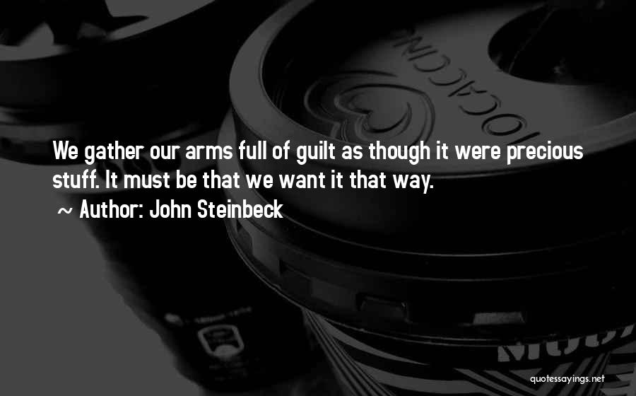 John Steinbeck Quotes: We Gather Our Arms Full Of Guilt As Though It Were Precious Stuff. It Must Be That We Want It