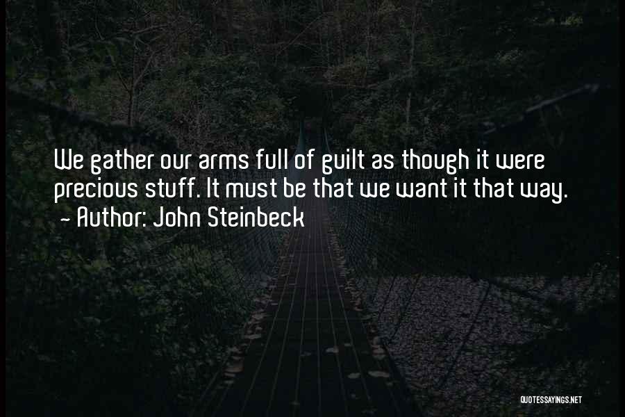 John Steinbeck Quotes: We Gather Our Arms Full Of Guilt As Though It Were Precious Stuff. It Must Be That We Want It
